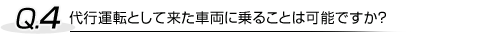 代行運転として来た車両に乗ることは可能ですか？